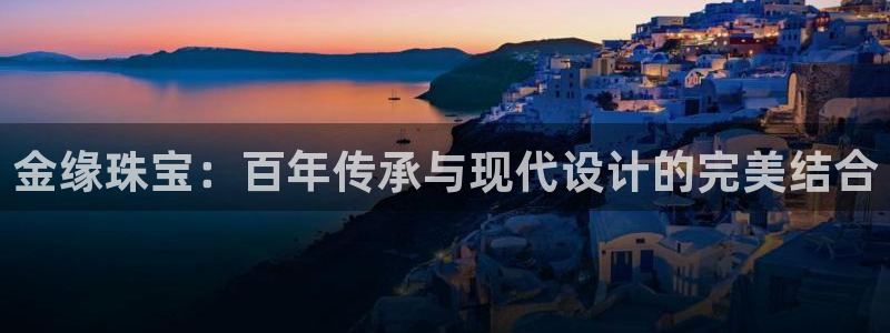 新宝5娱乐招商：金缘珠宝：百年传承与现代设计的完美结合