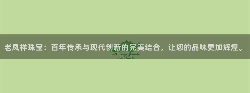 新宝5苹果手机下载：老凤祥珠宝：百年传承与现代创新的完美结合，让您的品味更加辉煌