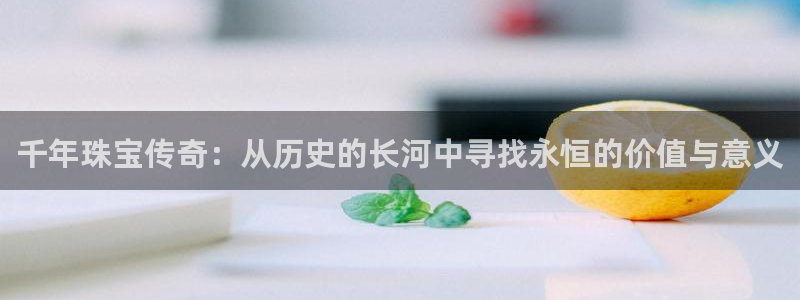 5新宝：千年珠宝传奇：从历史的长河中寻找永恒的价值与意义
