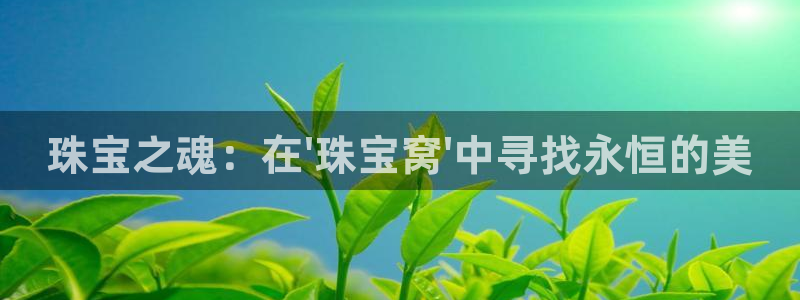 新宝5天：珠宝之魂：在\'珠宝窝\'中寻找永恒的美