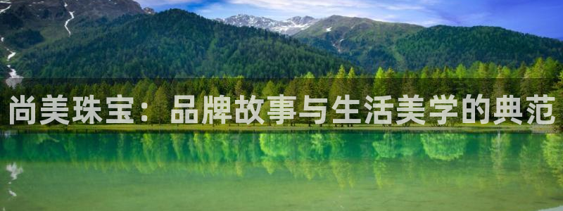 新宝5app手机下载：尚美珠宝：品牌故事与生活美学的典范
