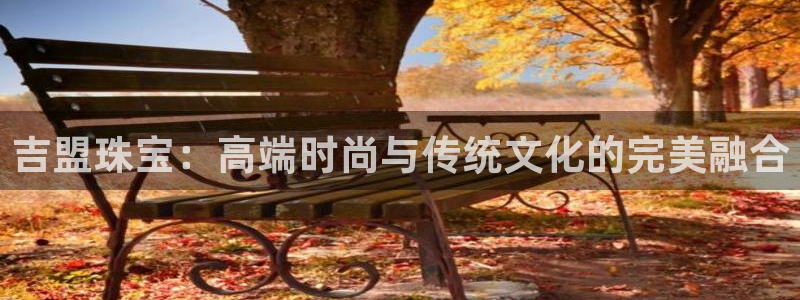 新宝5注册流程：吉盟珠宝：高端时尚与传统文化的完美融合