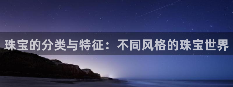 新宝5官方网站：珠宝的分类与特征：不同风格的珠宝世界