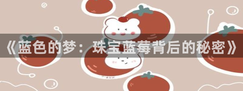 新宝gg5：《蓝色的梦：珠宝蓝莓背后的秘密》