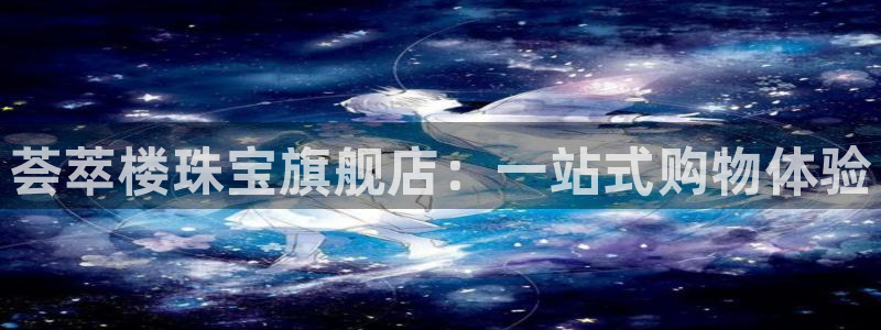新宝5注册测速登录：荟萃楼珠宝旗舰店：一站式购物体验
