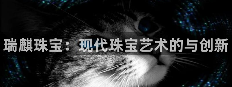 新宝股东王听2 5 5：瑞麒珠宝：现代珠宝艺术的与创新