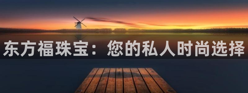 新宝5官网app：东方福珠宝：您的私人时尚选择