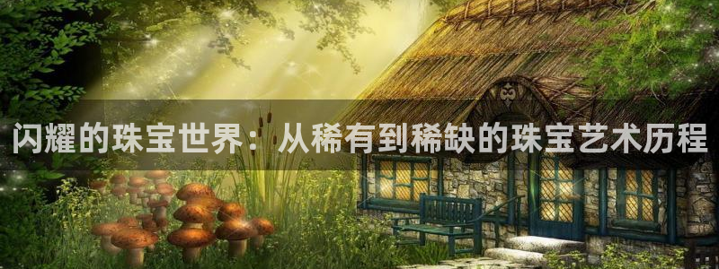 新宝5地址：闪耀的珠宝世界：从稀有到稀缺的珠宝艺术历程