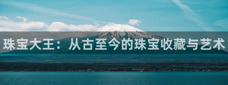 新宝5招商：珠宝大王：从古至今的珠宝收藏与艺术