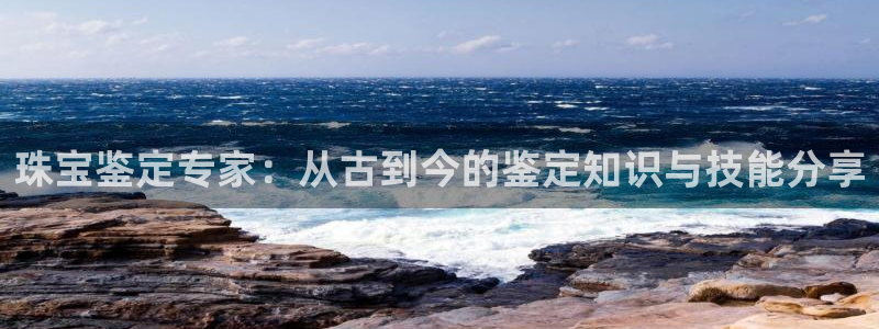 新宝5登录平台：珠宝鉴定专家：从古到今的鉴定知识与技能分享