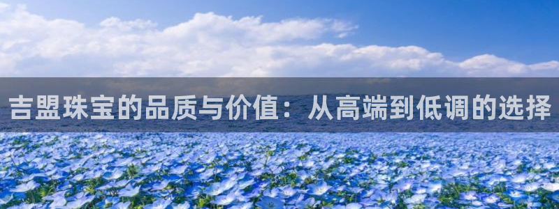 新宝5注册首页：吉盟珠宝的品质与价值：从高端到低调的选择