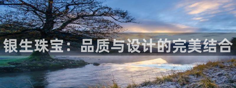 新宝5开户：银生珠宝：品质与设计的完美结合