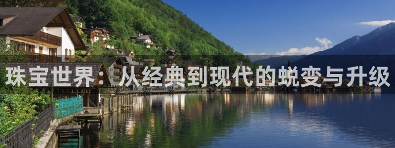 新宝5娱乐登录：珠宝世界：从经典到现代的蜕变与升级