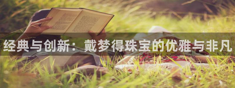 新宝5娱乐注：经典与创新：戴梦得珠宝的优雅与非凡