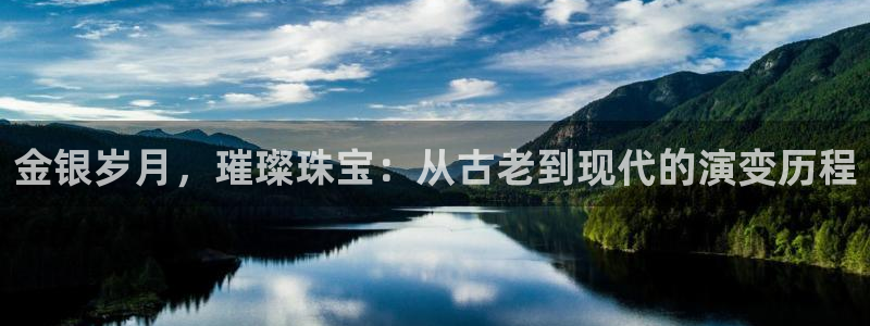 新宝股东王听2 5 5：金银岁月，璀璨珠宝：从古老到现代的演变历程