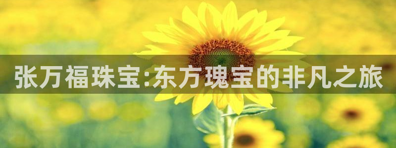 新宝5代理注册：张万福珠宝:东方瑰宝的非凡之旅