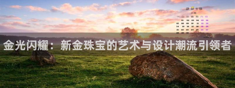 新宝5娱乐然：金光闪耀：新金珠宝的艺术与设计潮流引领者